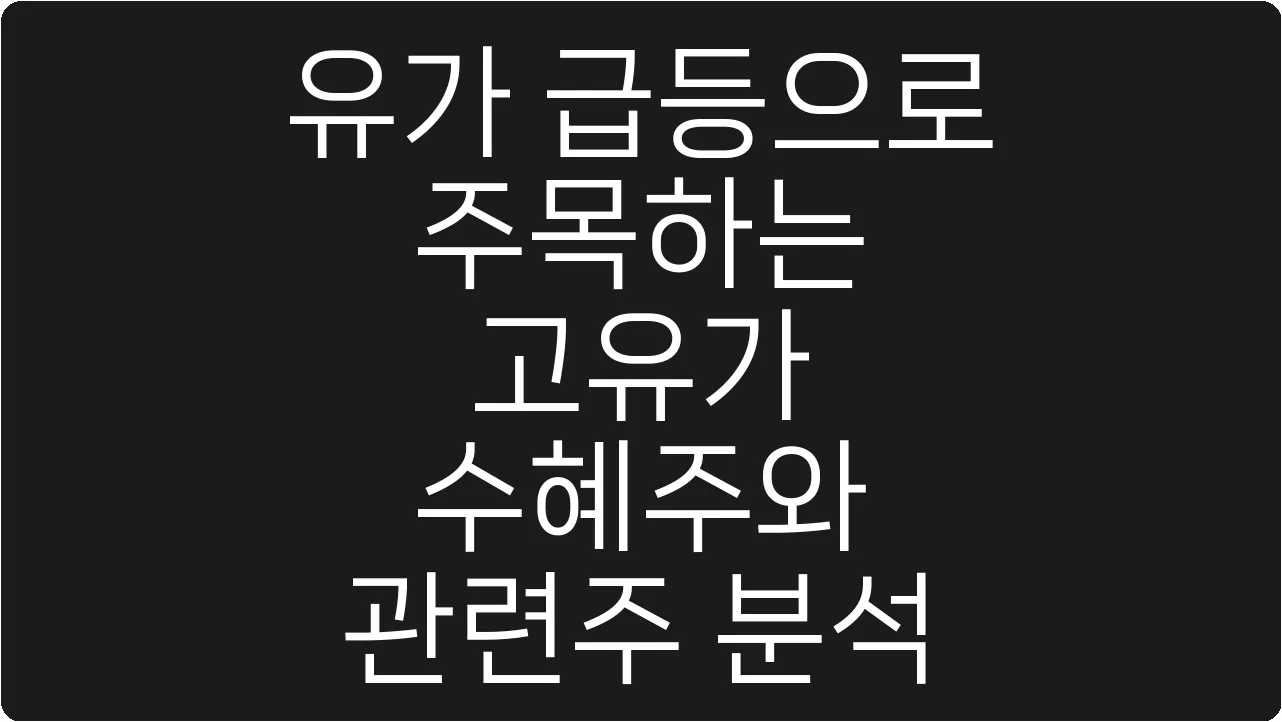 유가 급등으로 주목하는 고유가 수혜주와 관련주 분석