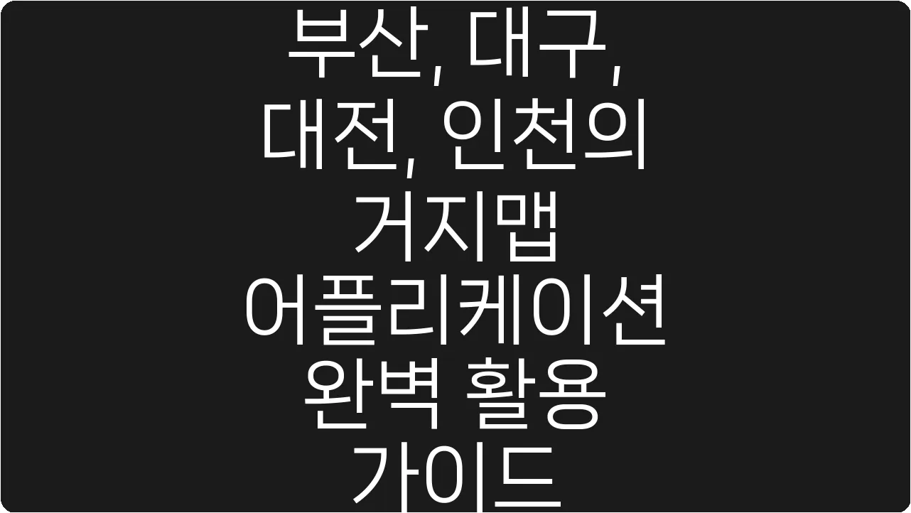 부산, 대구, 대전, 인천의 거지맵 어플리케이션 완벽 활용 가이드