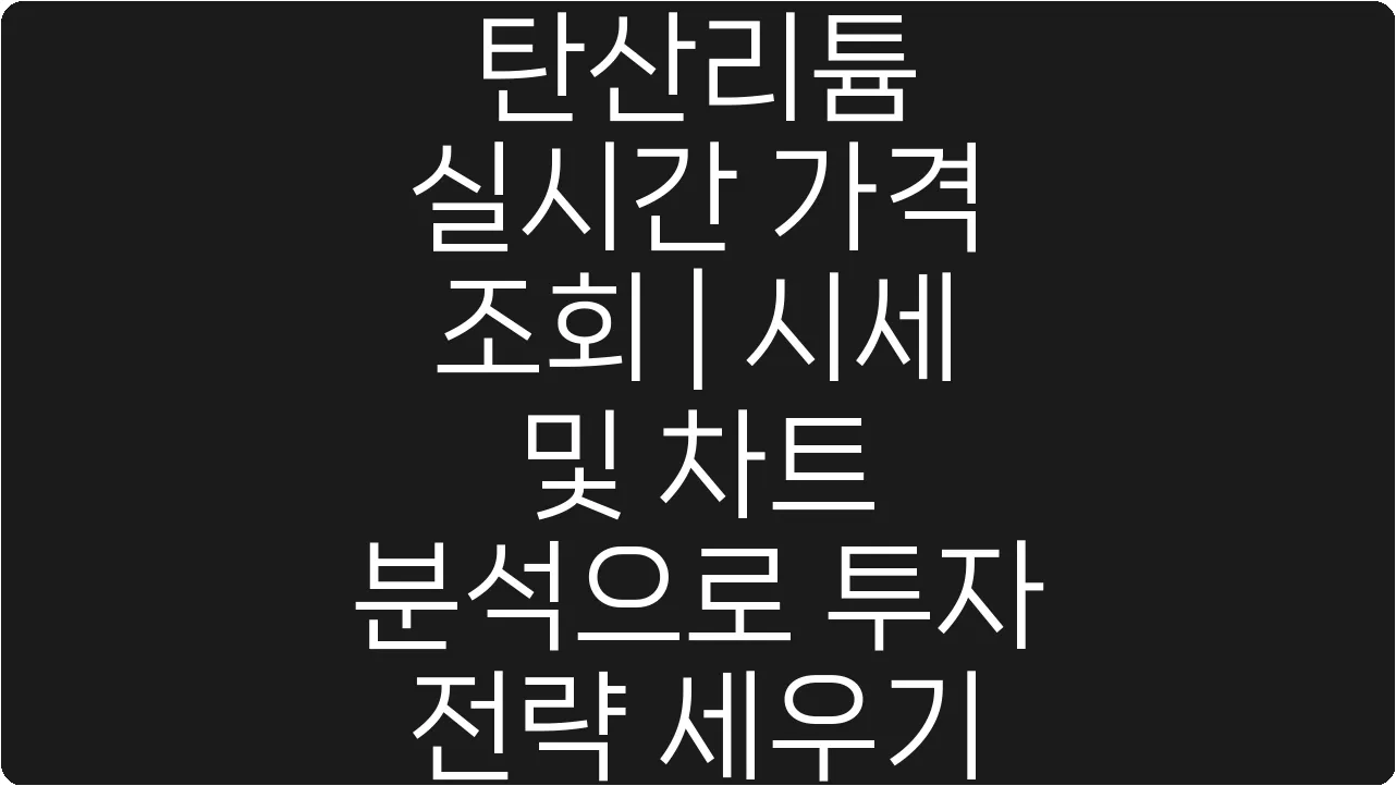 탄산리튬 실시간 가격 조회 | 시세 및 차트 분석으로 투자 전략 세우기