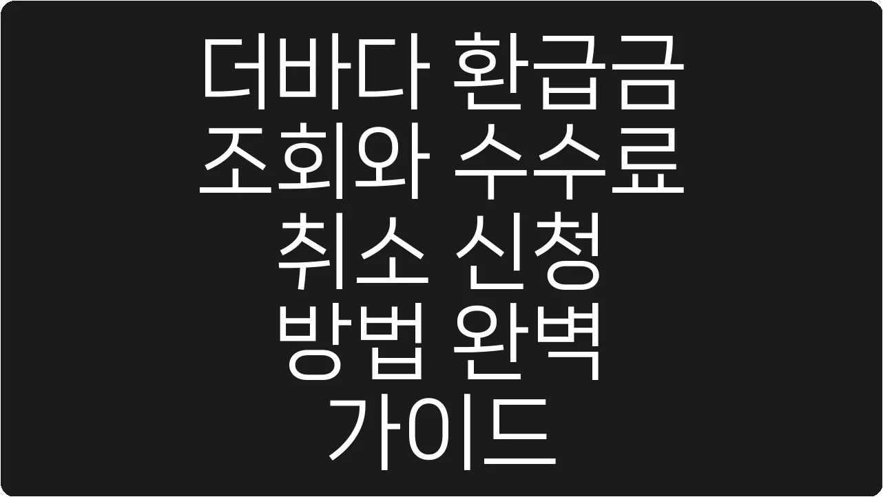 더바다 환급금 조회와 수수료 취소 신청 방법 완벽 가이드