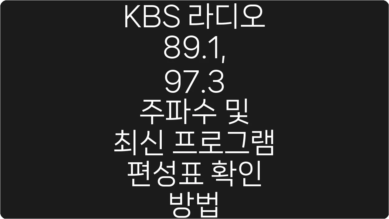 KBS 라디오 89.1, 97.3 주파수 및 최신 프로그램 편성표 확인 방법