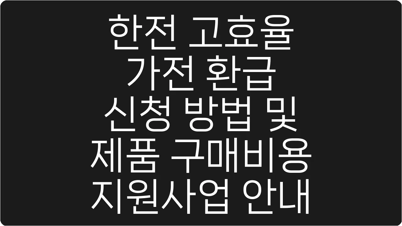 한전 고효율 가전 환급 신청 방법 및 제품 구매비용 지원사업 안내