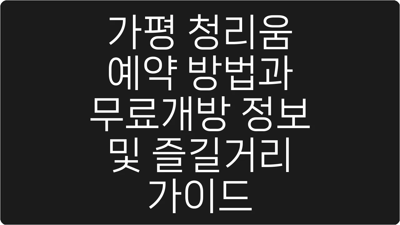 가평 청리움 예약 방법과 무료개방 정보 및 즐길거리 가이드