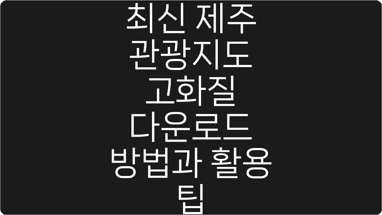 최신 제주 관광지도 고화질 다운로드 방법과 활용 팁
