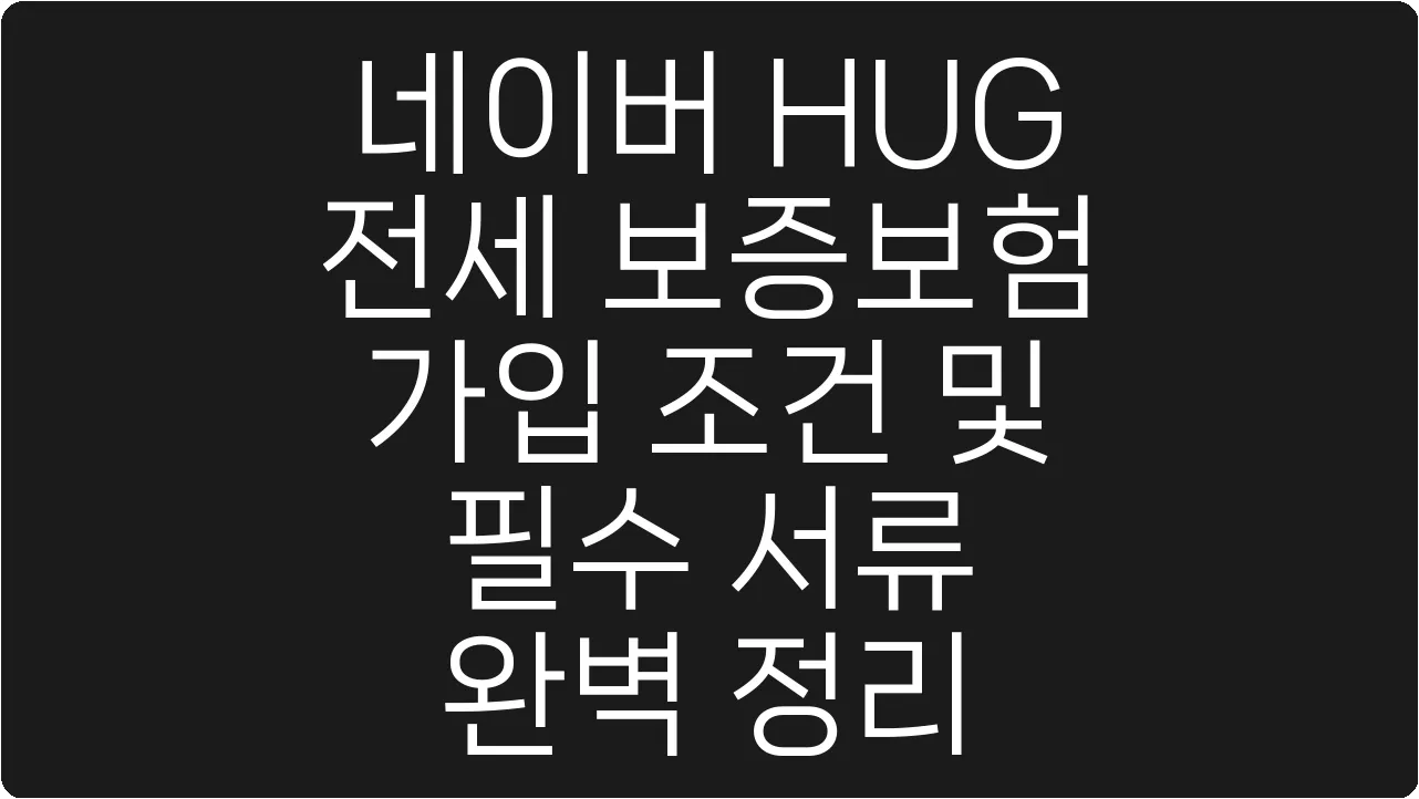 네이버 HUG 전세 보증보험 가입 조건 및 필수 서류 완벽 정리