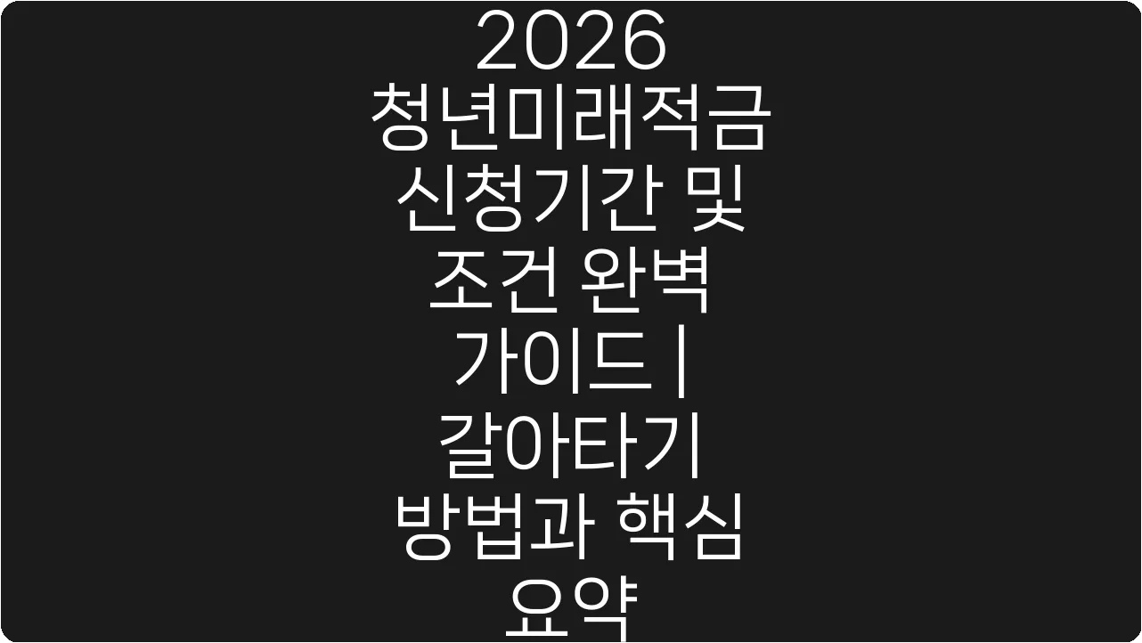 2026 청년미래적금 신청기간 및 조건 완벽 가이드 | 갈아타기 방법과 핵심 요약