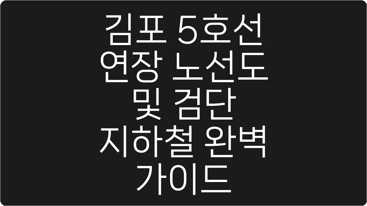 김포 5호선 연장 노선도 및 검단 지하철 완벽 가이드