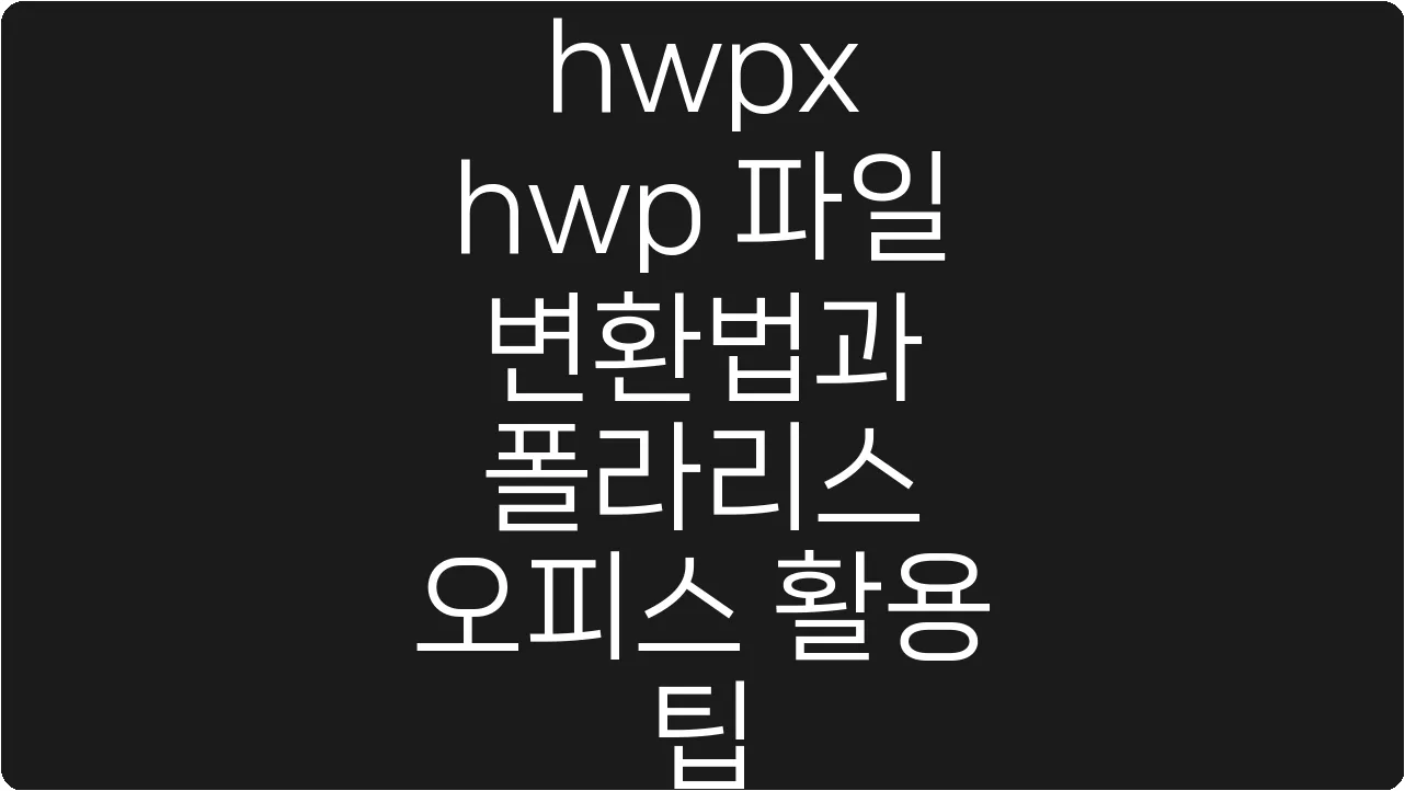 hwpx hwp 파일 변환법과 폴라리스 오피스 활용 팁
