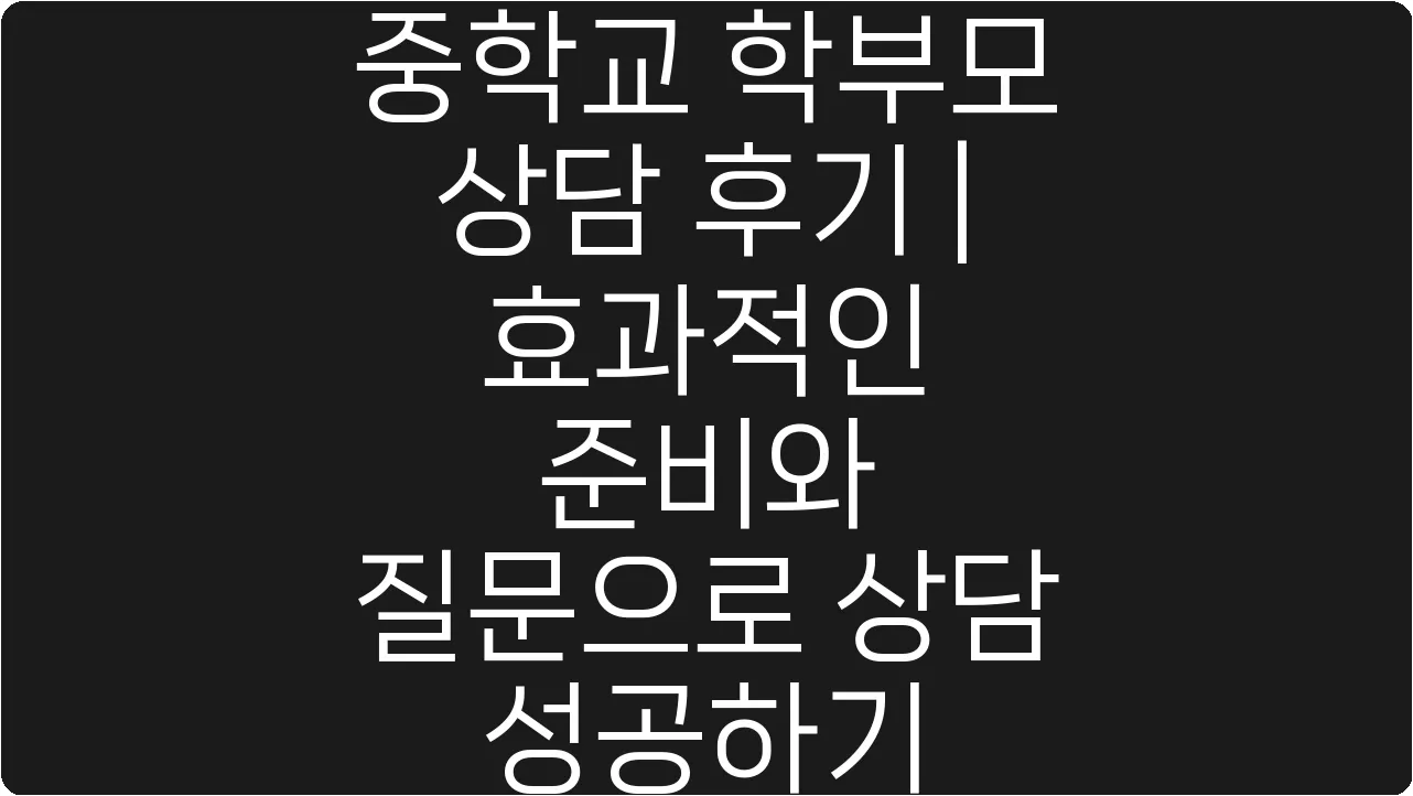 중학교 학부모 상담 후기 | 효과적인 준비와 질문으로 상담 성공하기