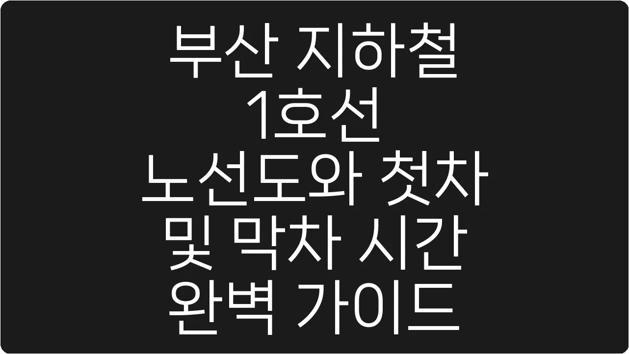 부산 지하철 1호선 노선도와 첫차 및 막차 시간 완벽 가이드