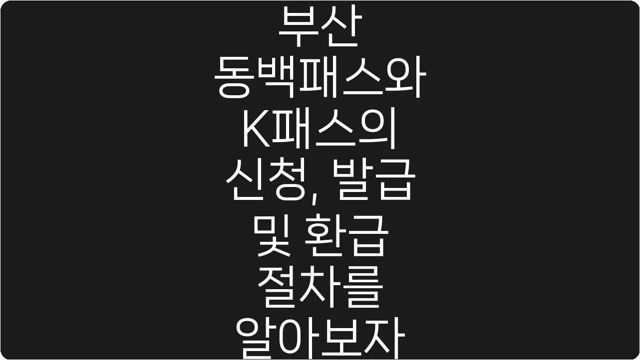 부산 동백패스와 K패스의 신청, 발급 및 환급 절차를 알아보자