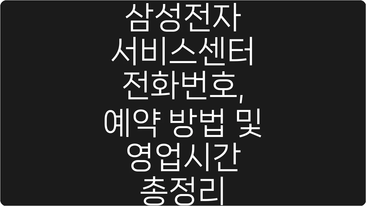 삼성전자 서비스센터 전화번호, 예약 방법 및 영업시간 총정리