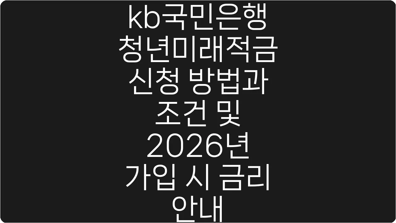 kb국민은행 청년미래적금 신청 방법과 조건 및 2026년 가입 시 금리 안내