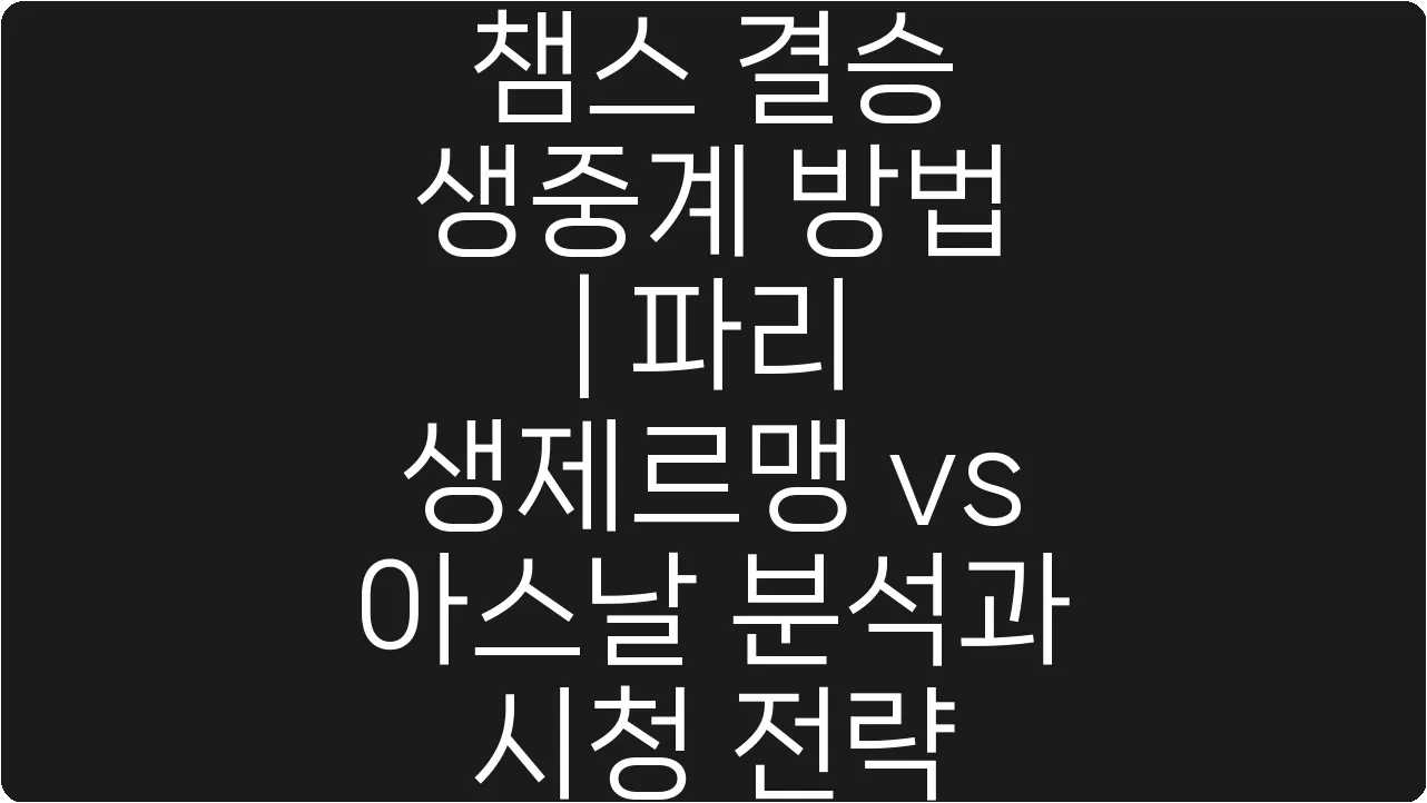 챔스 결승 생중계 방법 | 파리 생제르맹 vs 아스날 분석과 시청 전략