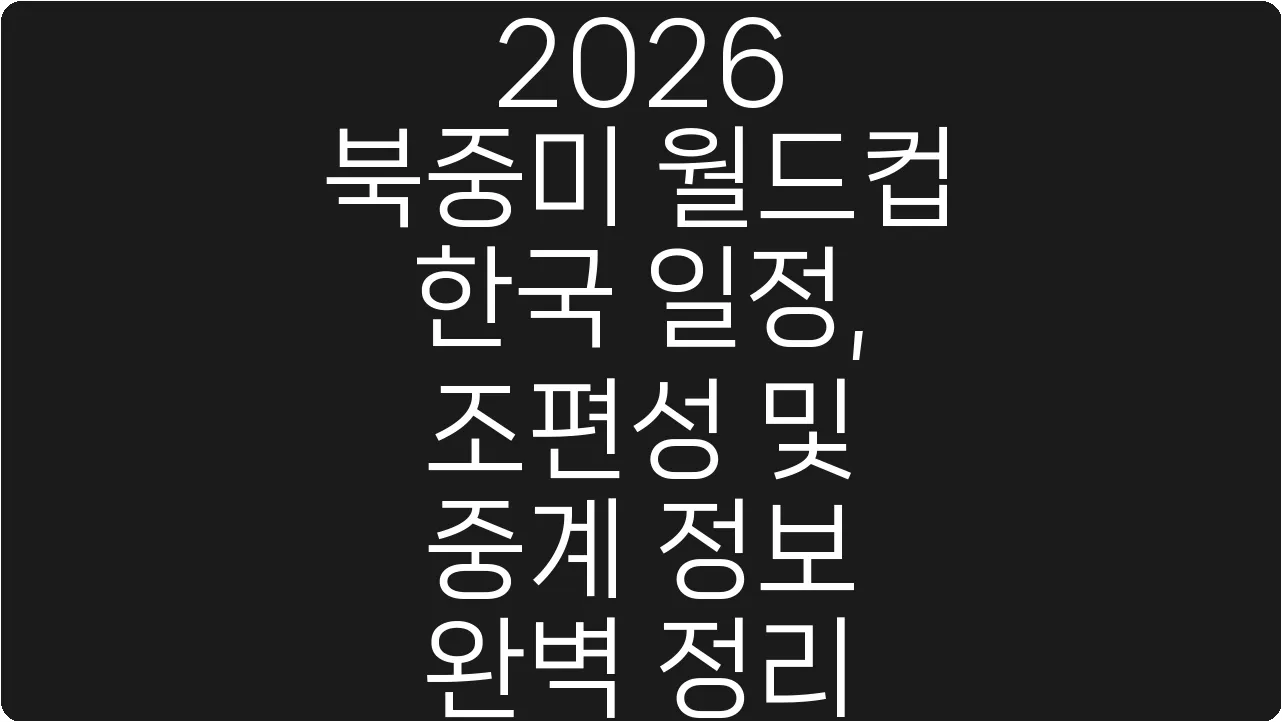 2026 북중미 월드컵 한국 일정, 조편성 및 중계 정보 완벽 정리