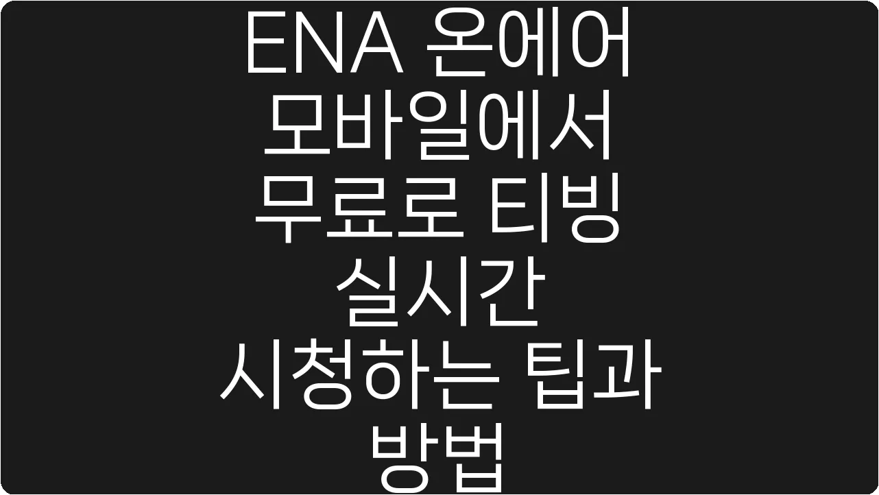 ENA 온에어 모바일에서 무료로 티빙 실시간 시청하는 팁과 방법