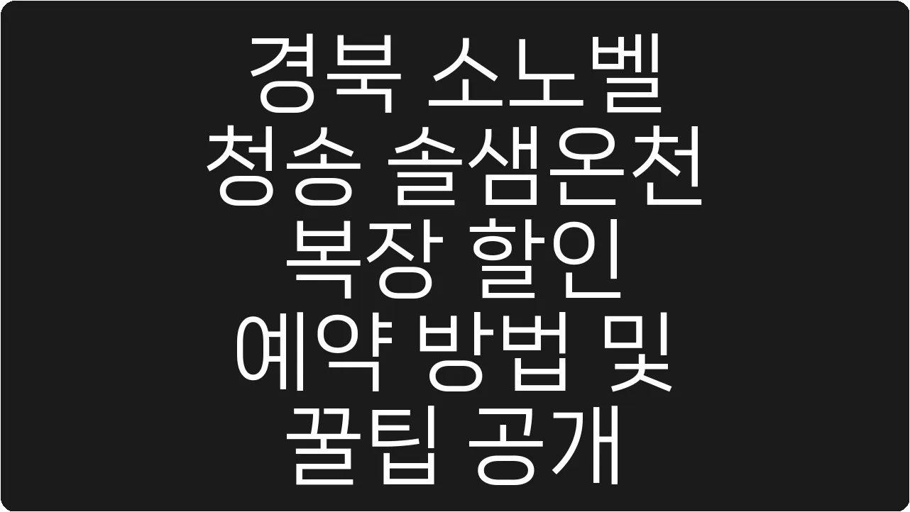 경북 소노벨 청송 솔샘온천 복장 할인 예약 방법 및 꿀팁 공개