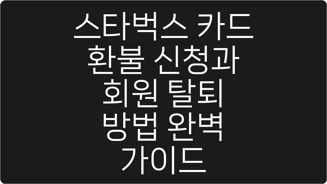 스타벅스 카드 환불 신청과 회원 탈퇴 방법 완벽 가이드