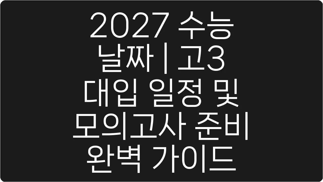 2027 수능 날짜 | 고3 대입 일정 및 모의고사 준비 완벽 가이드