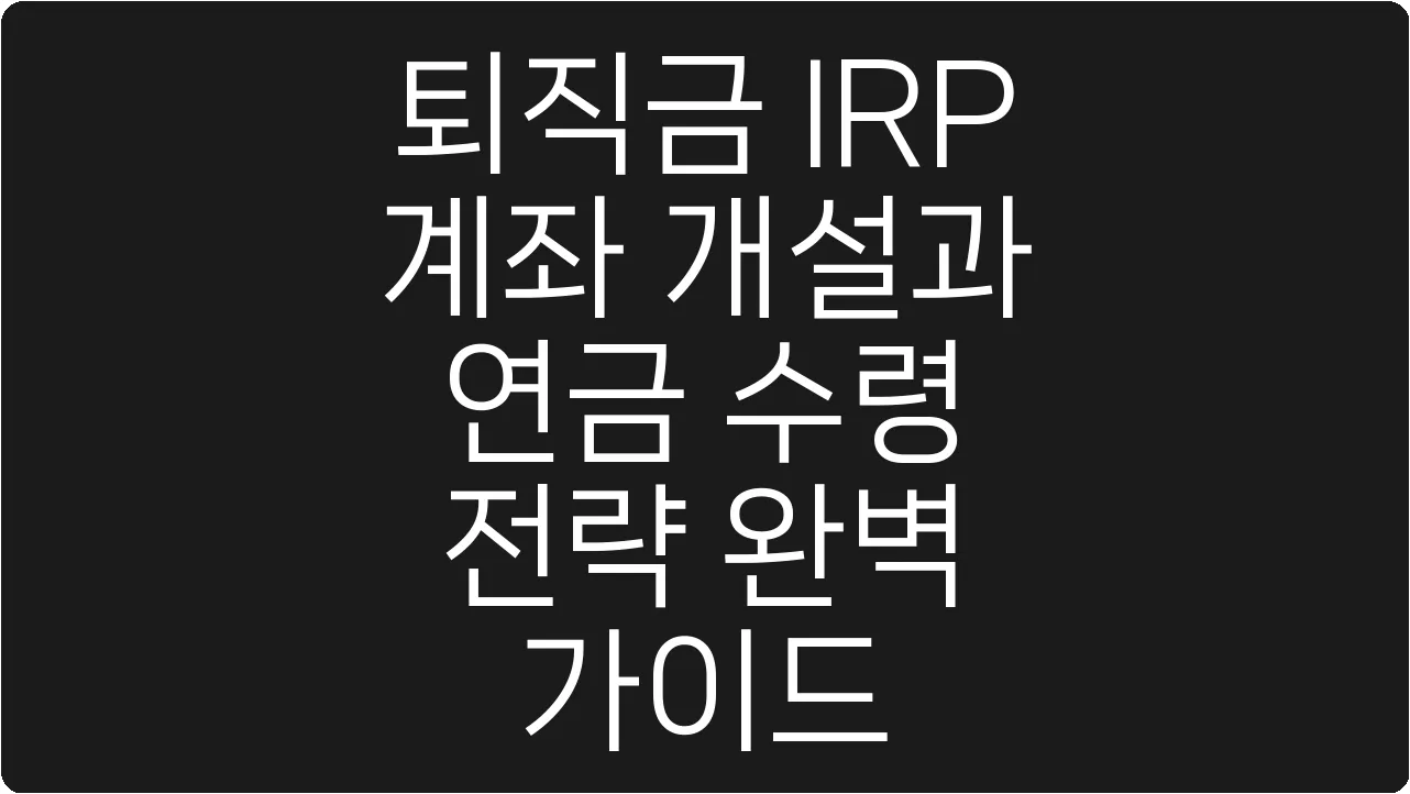 퇴직금 IRP 계좌 개설과 연금 수령 전략 완벽 가이드