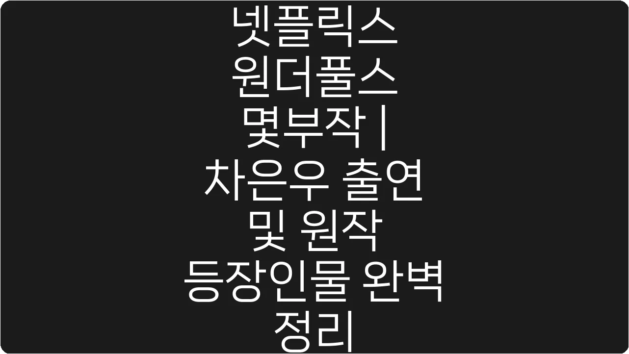 넷플릭스 원더풀스 몇부작 | 차은우 출연 및 원작 등장인물 완벽 정리