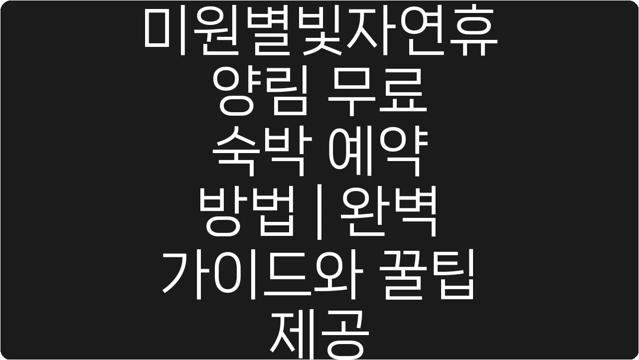 미원별빛자연휴양림 무료 숙박 예약 방법 | 완벽 가이드와 꿀팁 제공