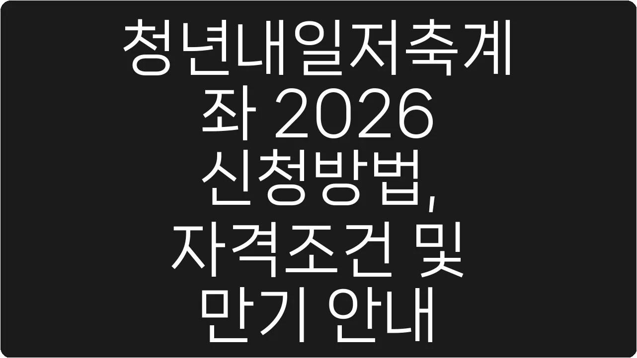 청년내일저축계좌 2026 신청방법, 자격조건 및 만기 안내