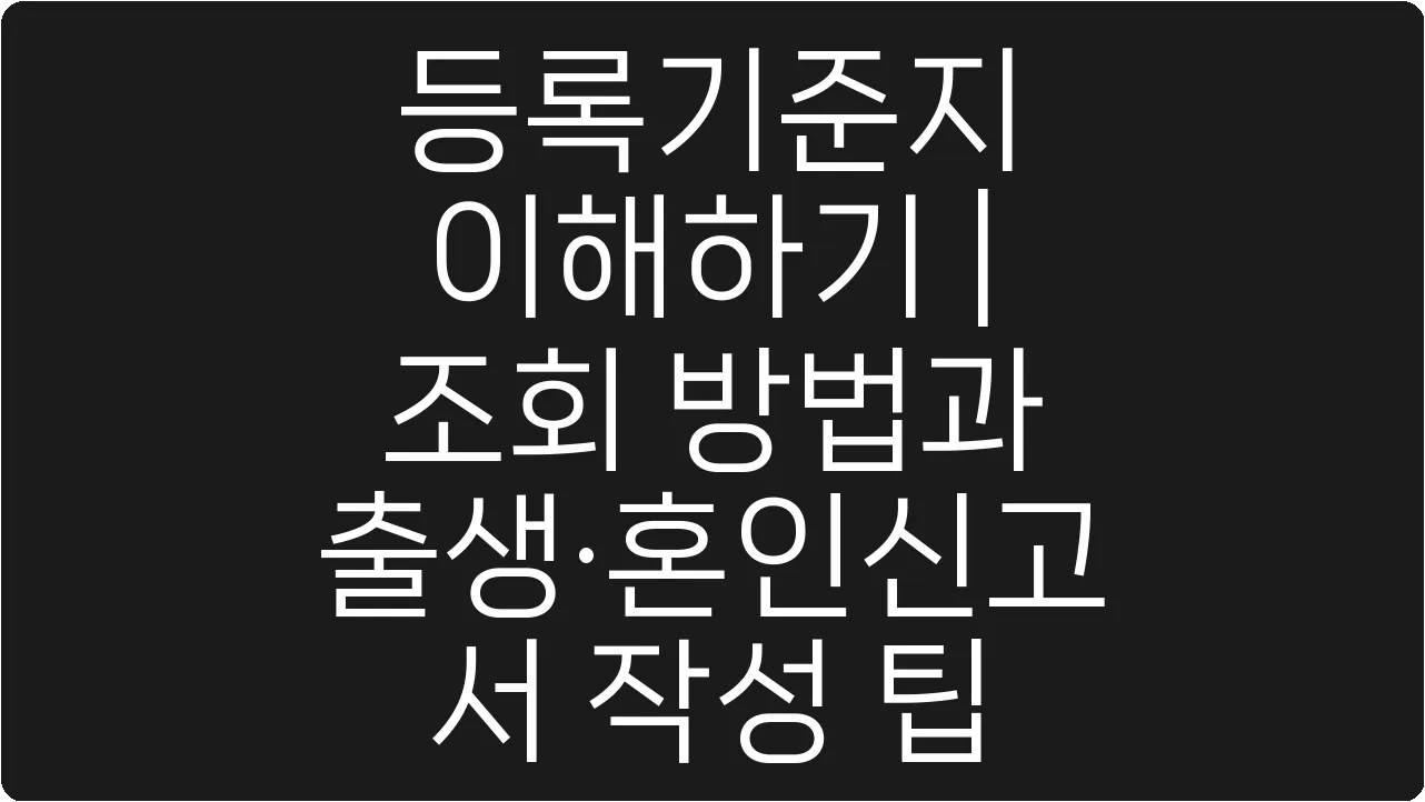 등록기준지 이해하기 | 조회 방법과 출생·혼인신고서 작성 팁