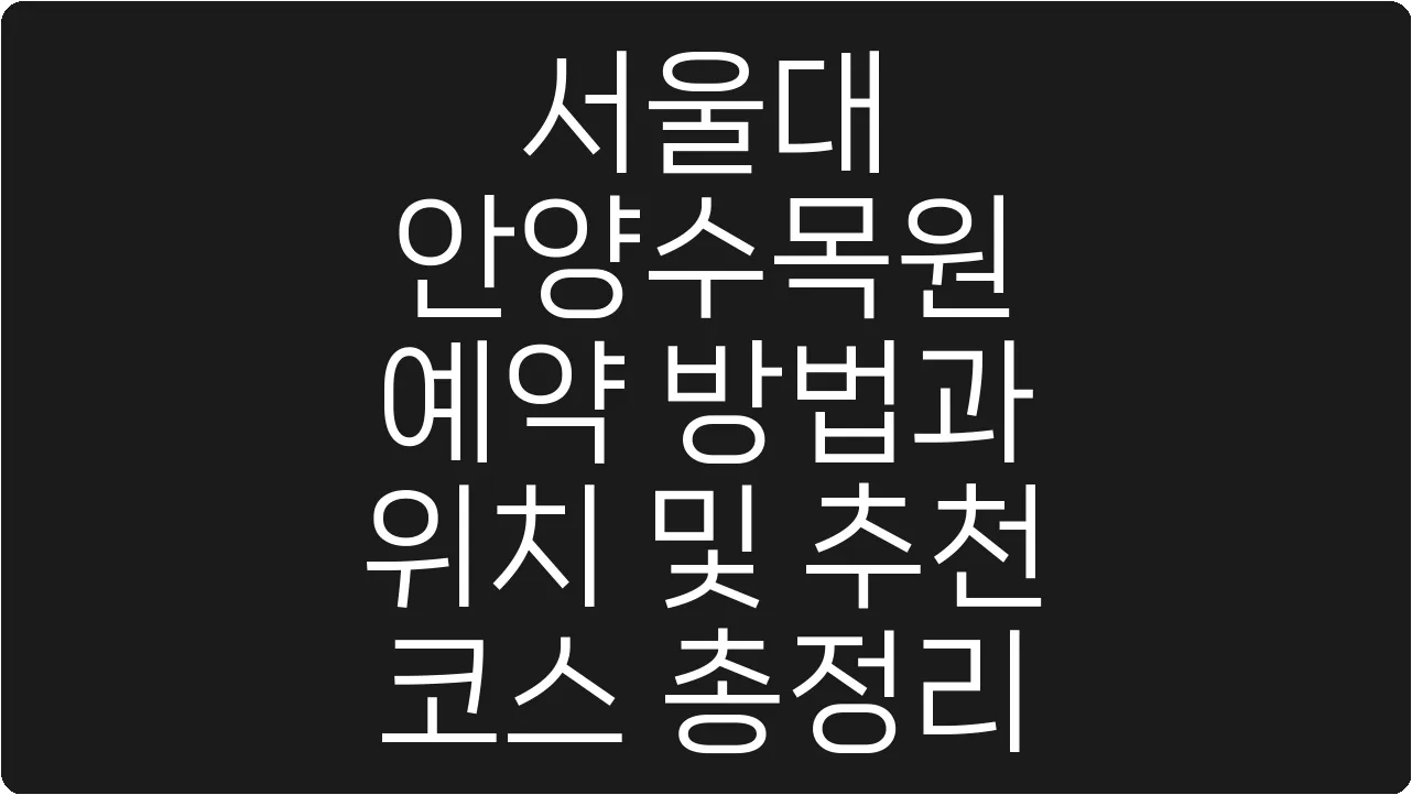 서울대 안양수목원 예약 방법과 위치 및 추천 코스 총정리
