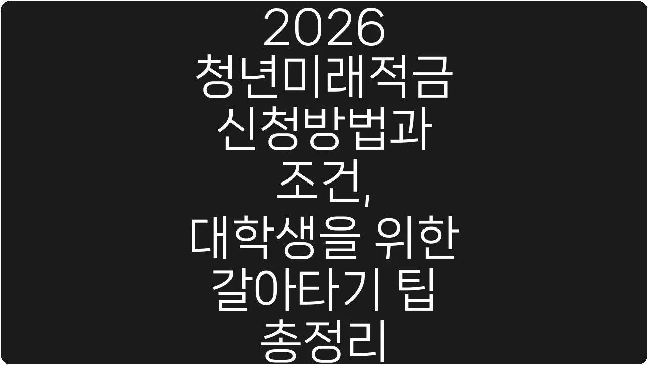 2026 청년미래적금 신청방법과 조건, 대학생을 위한 갈아타기 팁 총정리