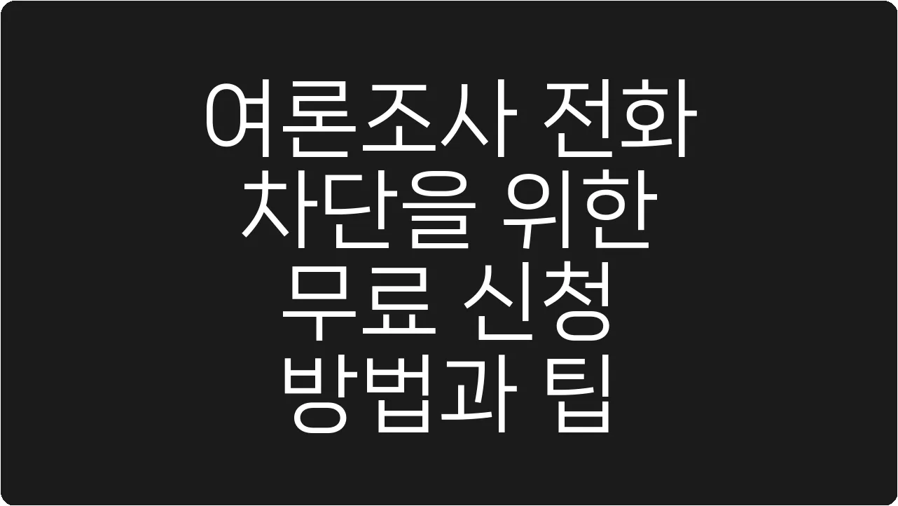 여론조사 전화 차단을 위한 무료 신청 방법과 팁