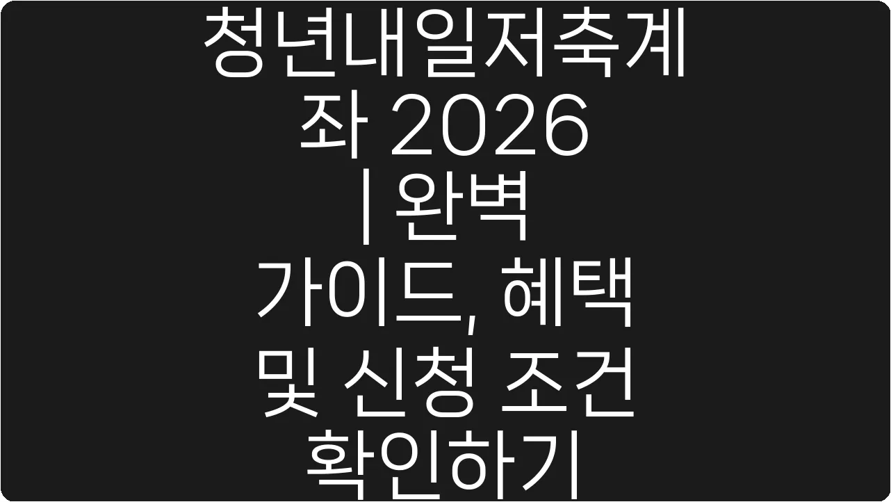 청년내일저축계좌 2026 | 완벽 가이드, 혜택 및 신청 조건 확인하기
