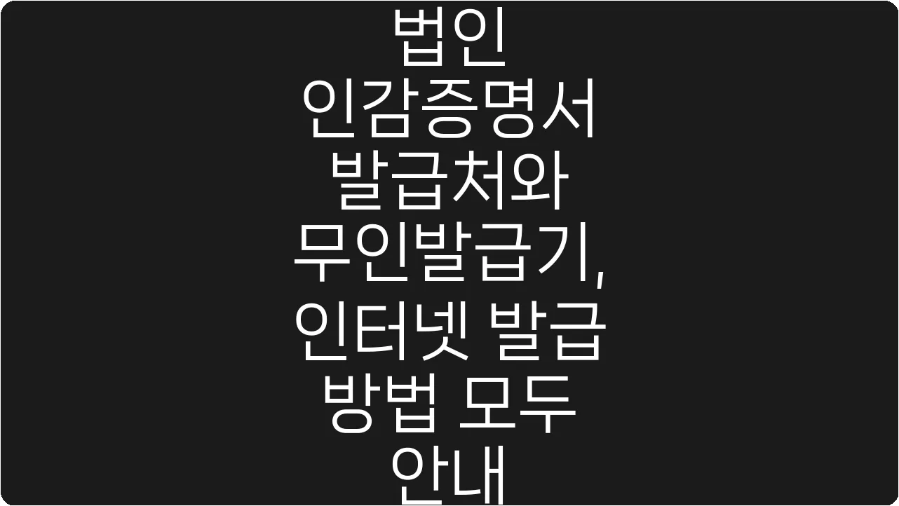 법인 인감증명서 발급처와 무인발급기, 인터넷 발급 방법 모두 안내