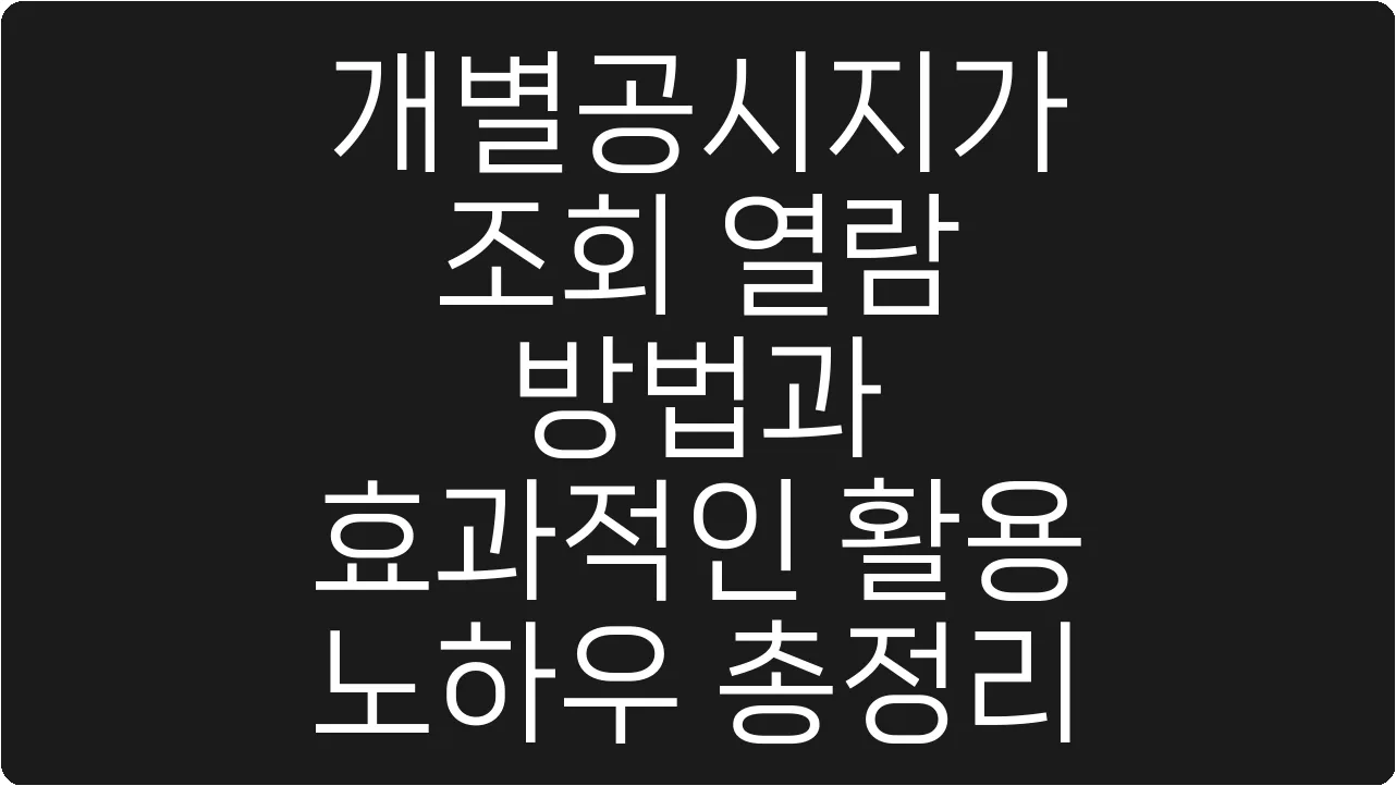 개별공시지가 조회 열람 방법과 효과적인 활용 노하우 총정리