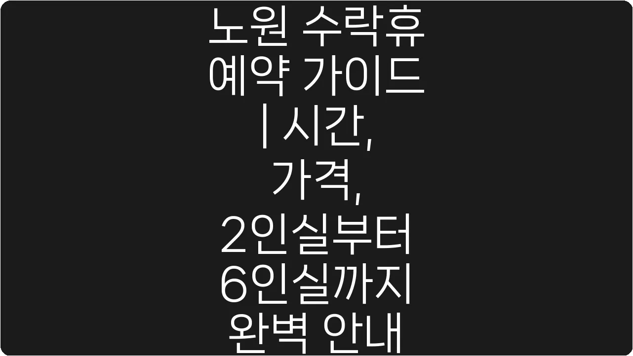 노원 수락휴 예약 가이드 | 시간, 가격, 2인실부터 6인실까지 완벽 안내
