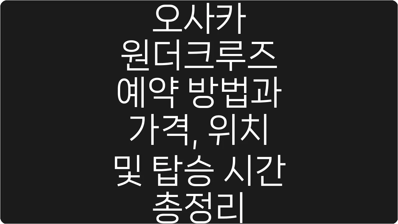 오사카 원더크루즈 예약 방법과 가격, 위치 및 탑승 시간 총정리