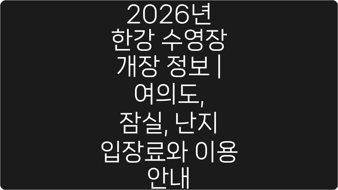2026년 한강 수영장 개장 정보 | 여의도, 잠실, 난지 입장료와 이용 안내