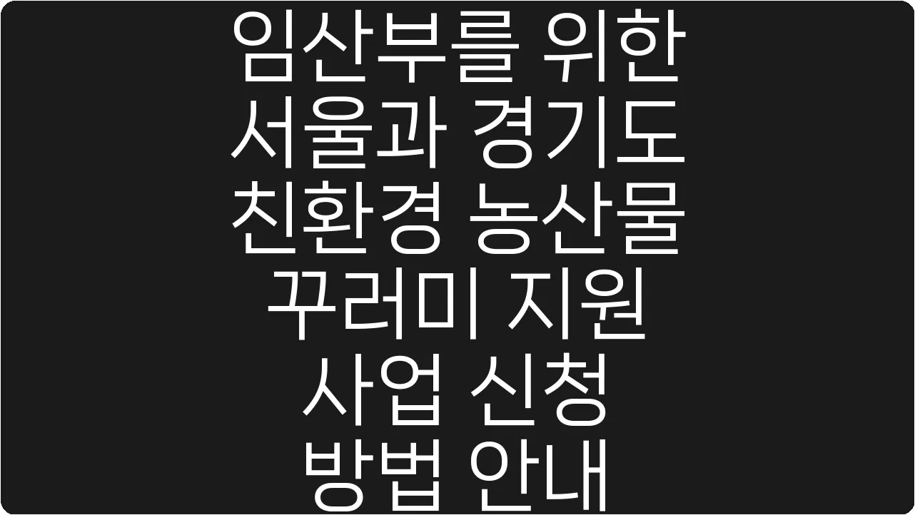 임산부를 위한 서울과 경기도 친환경 농산물 꾸러미 지원 사업 신청 방법 안내