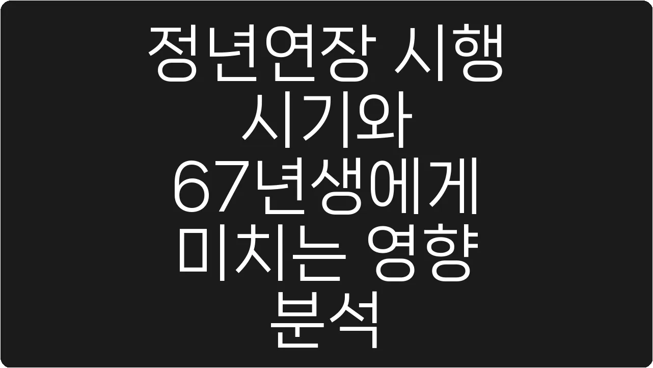 정년연장 시행 시기와 67년생에게 미치는 영향 분석