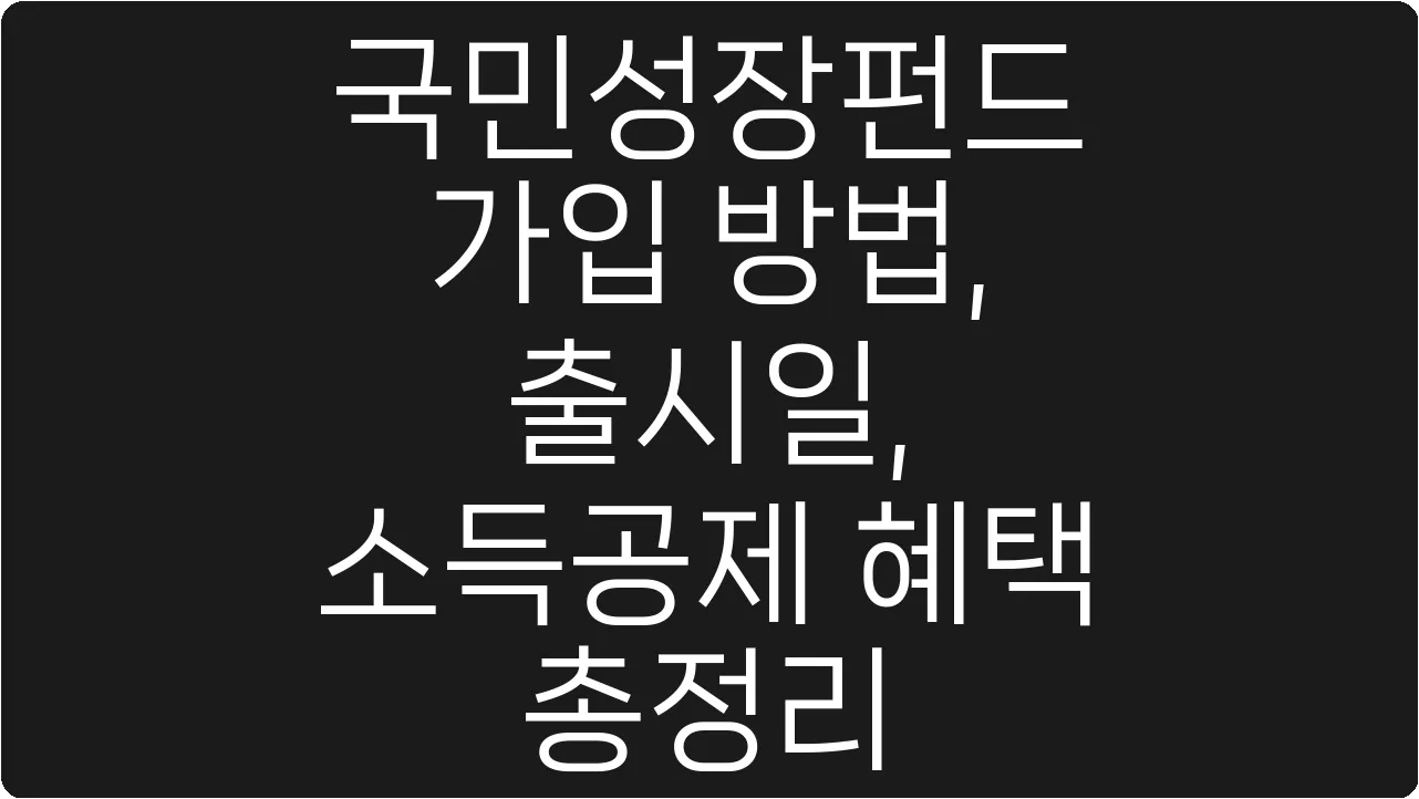 국민성장펀드 가입 방법, 출시일, 소득공제 혜택 총정리