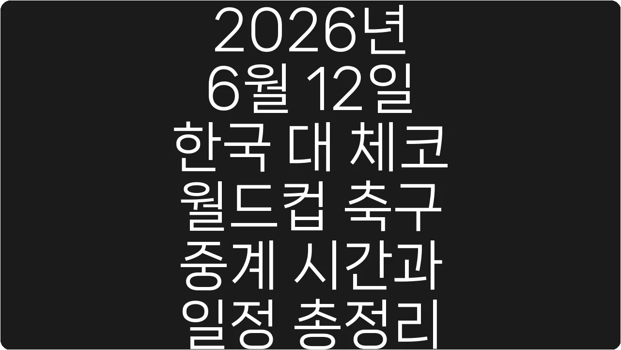 2026년 6월 12일 한국 대 체코 월드컵 축구 중계 시간과 일정 총정리