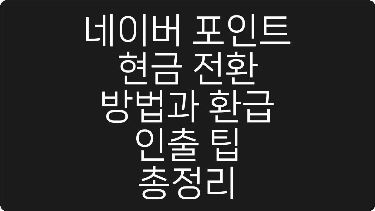 네이버 포인트 현금 전환 방법과 환급 인출 팁 총정리