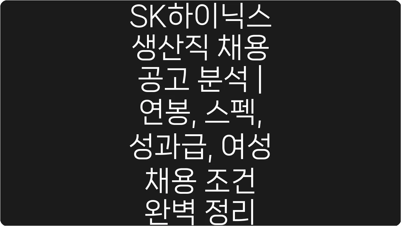 SK하이닉스 생산직 채용 공고 분석 | 연봉, 스펙, 성과급, 여성 채용 조건 완벽 정리