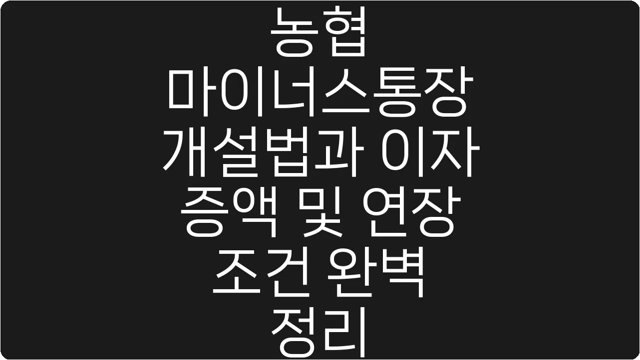 농협 마이너스통장 개설법과 이자 증액 및 연장 조건 완벽 정리