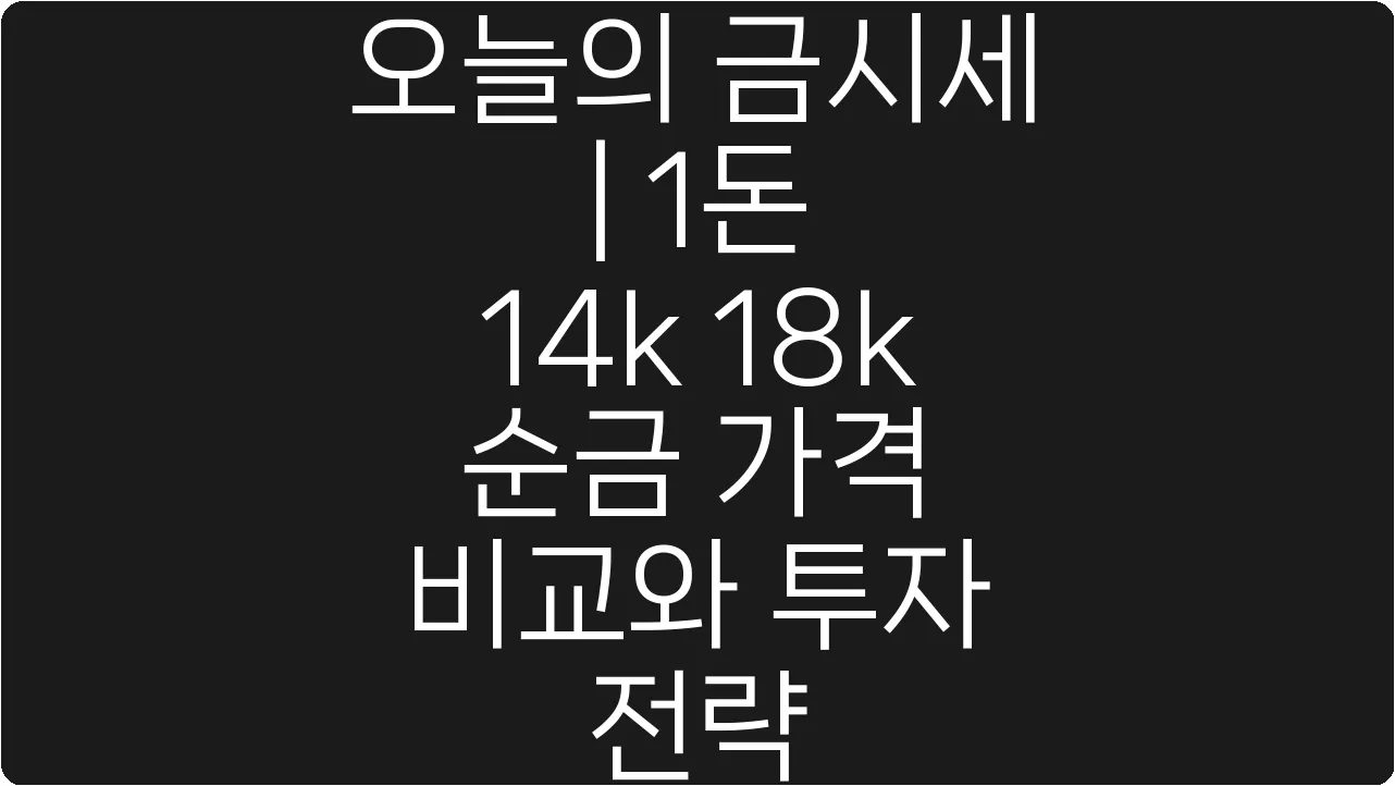 오늘의 금시세 | 1돈 14k 18k 순금 가격 비교와 투자 전략