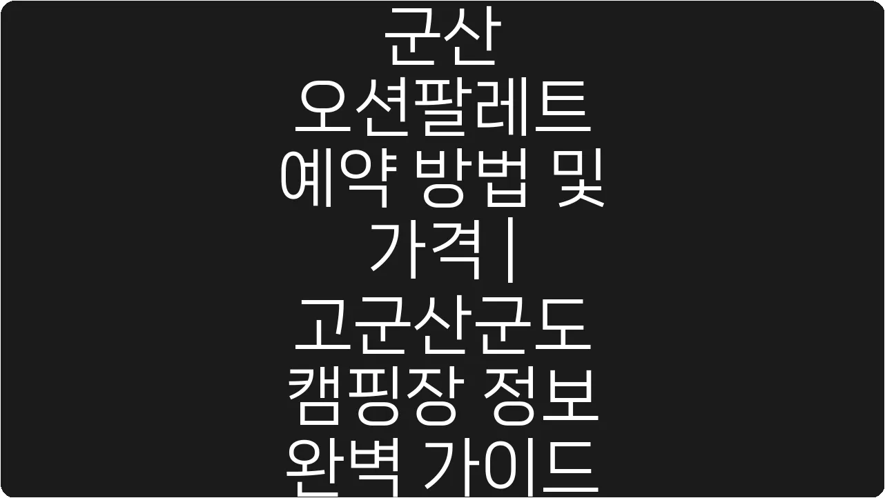 군산 오션팔레트 예약 방법 및 가격 | 고군산군도 캠핑장 정보 완벽 가이드