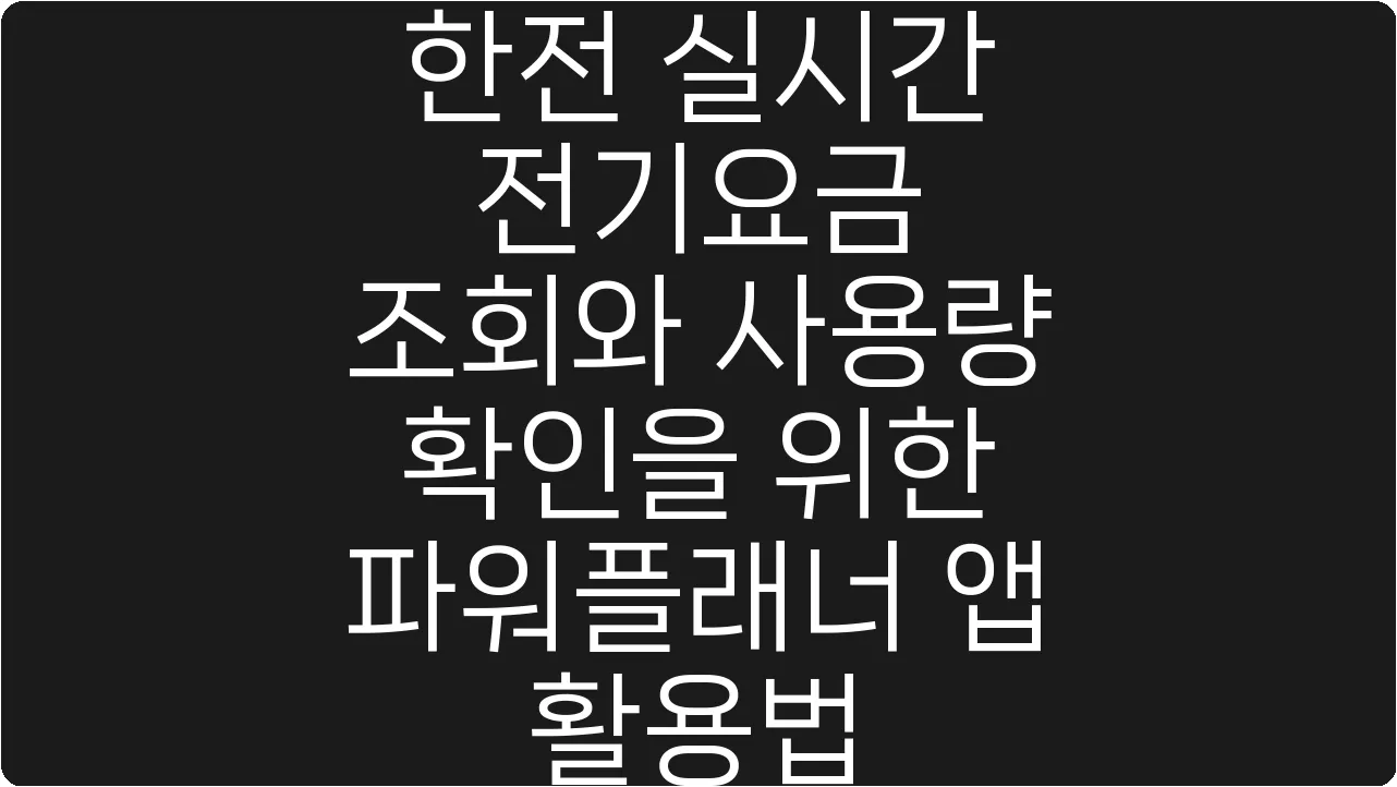 한전 실시간 전기요금 조회와 사용량 확인을 위한 파워플래너 앱 활용법