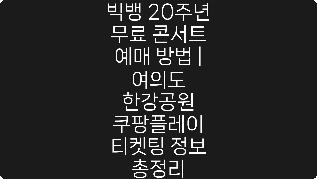 빅뱅 20주년 무료 콘서트 예매 방법 | 여의도 한강공원 쿠팡플레이 티켓팅 정보 총정리