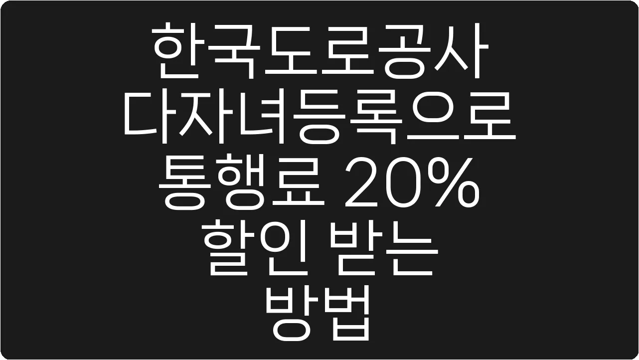 한국도로공사 다자녀등록으로 통행료 20% 할인 받는 방법