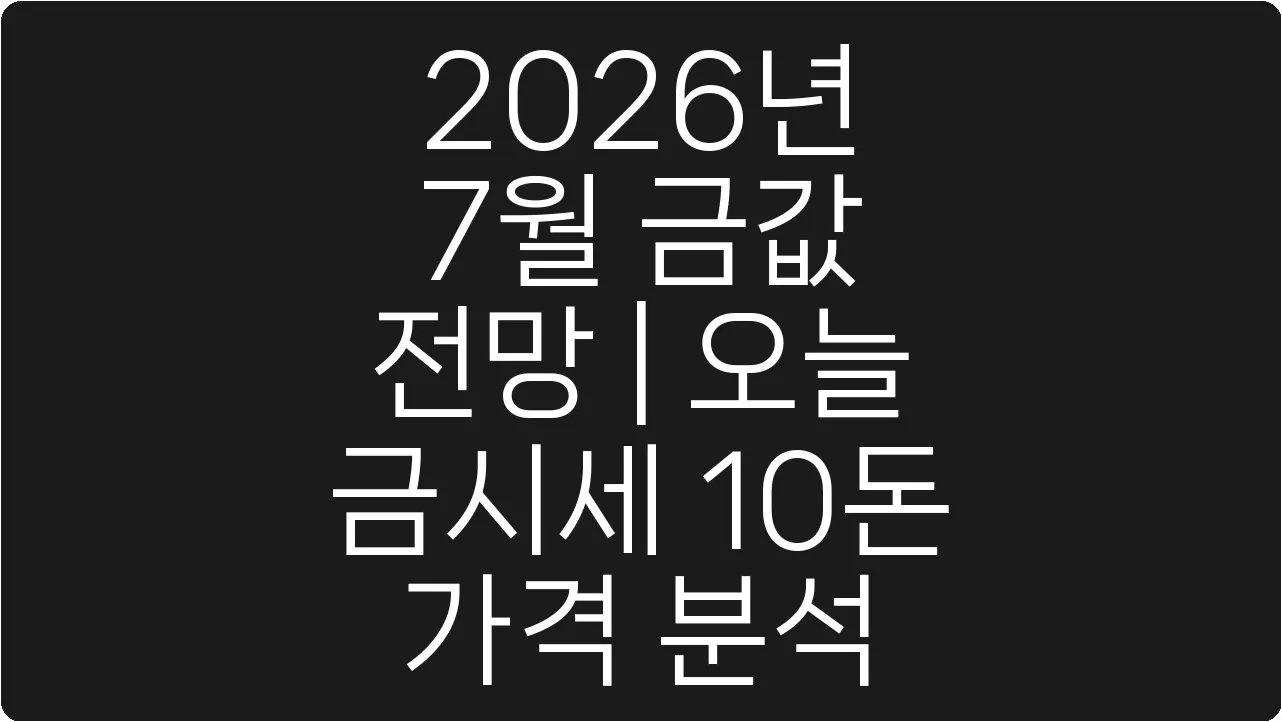 2026년 7월 금값 전망 | 오늘 금시세 10돈 가격 분석